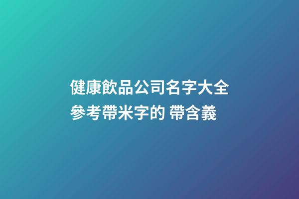健康飲品公司名字大全參考帶米字的 帶含義-第1張-公司起名-玄機(jī)派